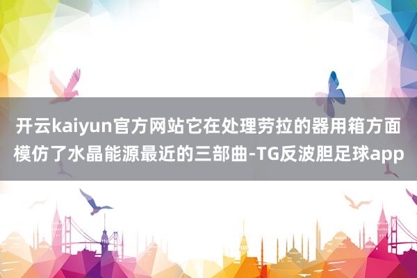 开云kaiyun官方网站它在处理劳拉的器用箱方面模仿了水晶能源最近的三部曲-TG反波胆足球app