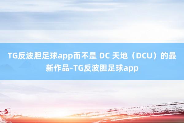 TG反波胆足球app而不是 DC 天地（DCU）的最新作品-TG反波胆足球app