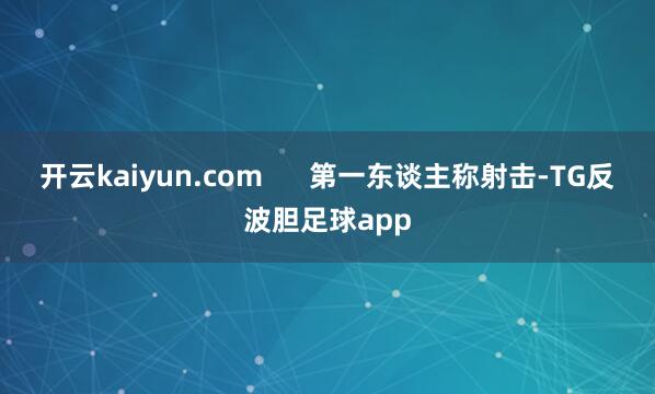 开云kaiyun.com      第一东谈主称射击-TG反波胆足球app