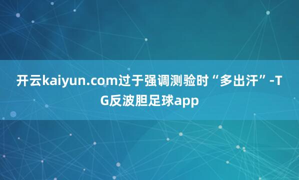 开云kaiyun.com　　过于强调测验时“多出汗”-TG反波胆足球app