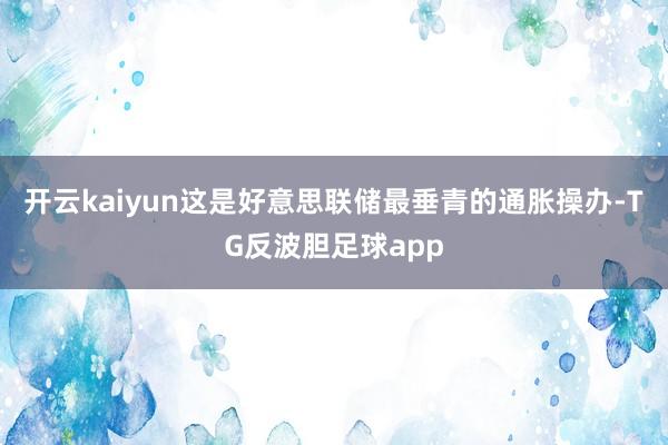 开云kaiyun这是好意思联储最垂青的通胀操办-TG反波胆足球app