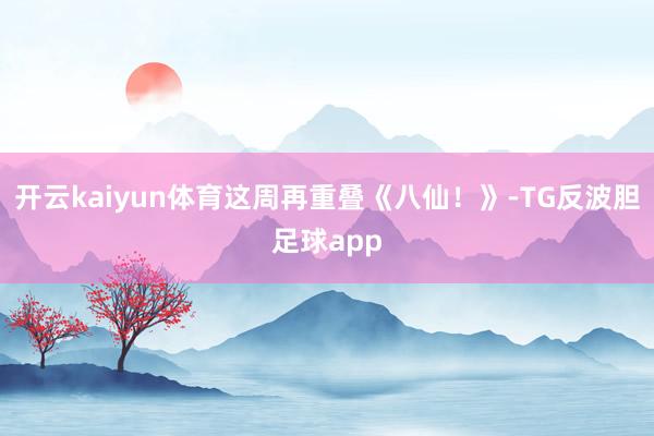 开云kaiyun体育这周再重叠《八仙！》-TG反波胆足球app
