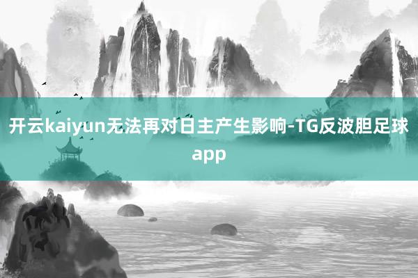 开云kaiyun无法再对日主产生影响-TG反波胆足球app