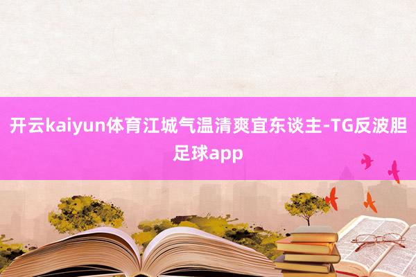开云kaiyun体育江城气温清爽宜东谈主-TG反波胆足球app