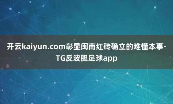 开云kaiyun.com彰显闽南红砖确立的难懂本事-TG反波胆足球app