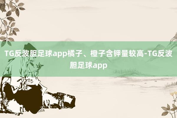TG反波胆足球app橘子、橙子含钾量较高-TG反波胆足球app