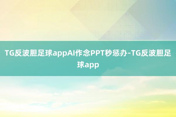 TG反波胆足球appAI作念PPT秒惩办-TG反波胆足球app