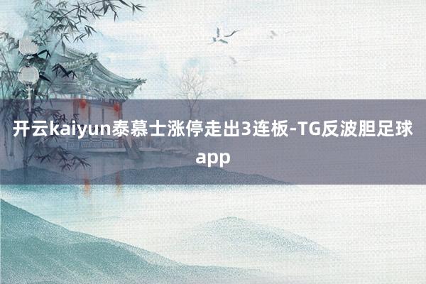 开云kaiyun泰慕士涨停走出3连板-TG反波胆足球app