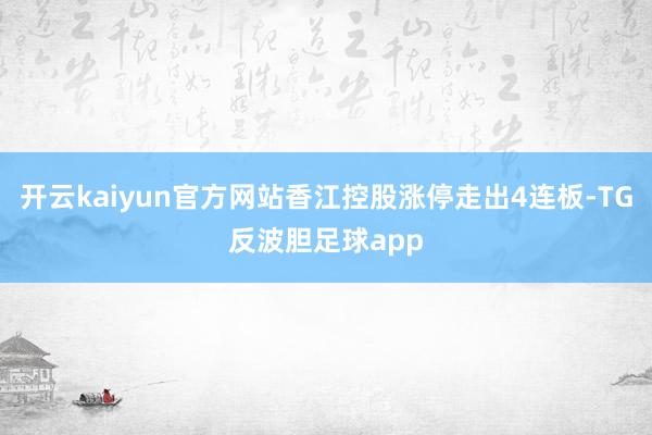 开云kaiyun官方网站香江控股涨停走出4连板-TG反波胆足球app