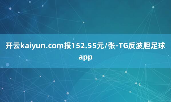 开云kaiyun.com报152.55元/张-TG反波胆足球app