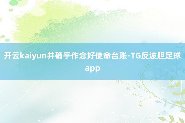 开云kaiyun并确乎作念好使命台账-TG反波胆足球app