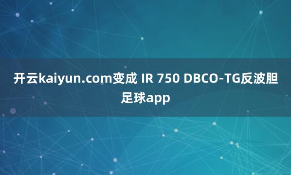 开云kaiyun.com变成 IR 750 DBCO-TG反波胆足球app