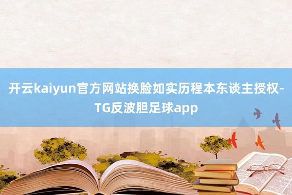 开云kaiyun官方网站换脸如实历程本东谈主授权-TG反波胆足球app