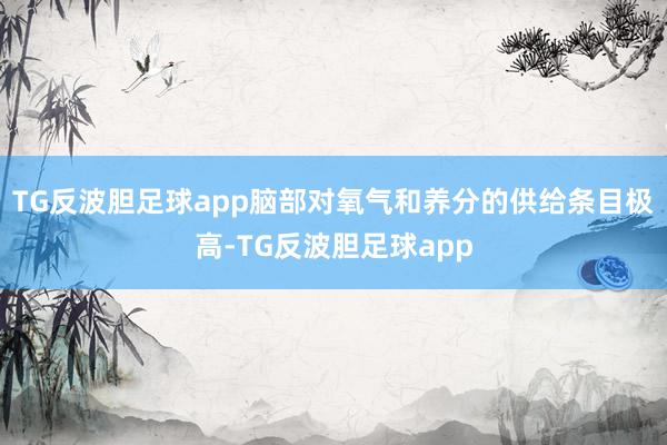TG反波胆足球app脑部对氧气和养分的供给条目极高-TG反波胆足球app