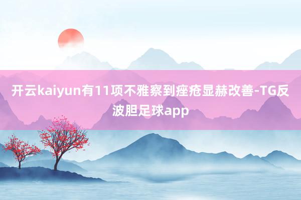 开云kaiyun有11项不雅察到痤疮显赫改善-TG反波胆足球app