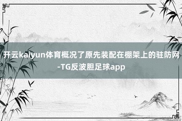 开云kaiyun体育概况了原先装配在棚架上的驻防网-TG反波胆足球app