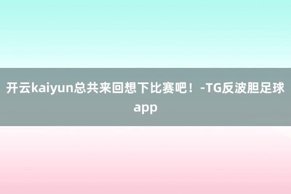 开云kaiyun总共来回想下比赛吧！-TG反波胆足球app