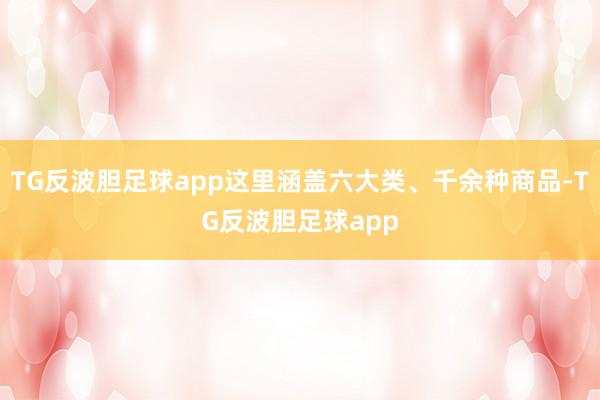 TG反波胆足球app这里涵盖六大类、千余种商品-TG反波胆足球app