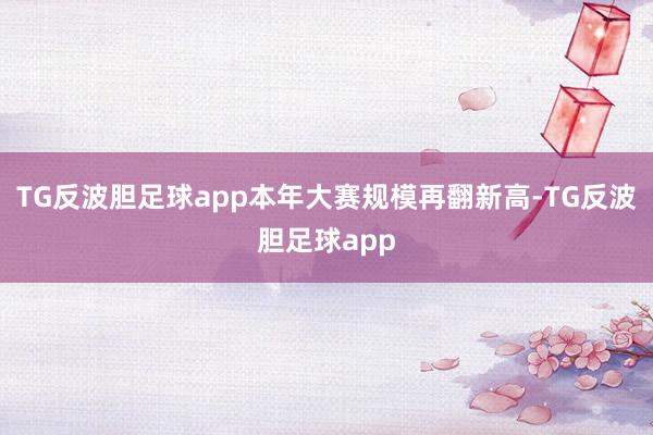 TG反波胆足球app本年大赛规模再翻新高-TG反波胆足球app