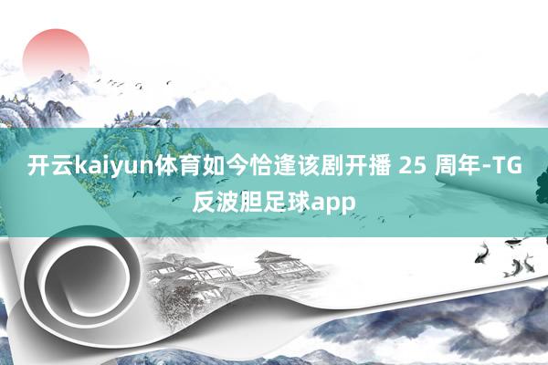 开云kaiyun体育如今恰逢该剧开播 25 周年-TG反波胆足球app