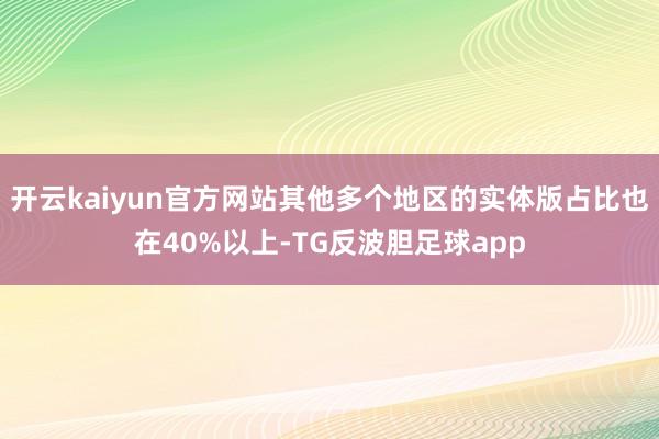 开云kaiyun官方网站其他多个地区的实体版占比也在40%以上-TG反波胆足球app