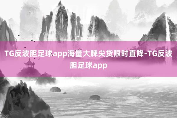 TG反波胆足球app海量大牌尖货限时直降-TG反波胆足球app