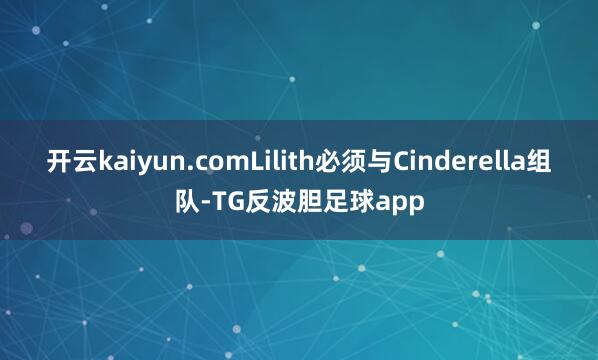 开云kaiyun.comLilith必须与Cinderella组队-TG反波胆足球app